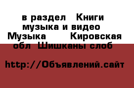  в раздел : Книги, музыка и видео » Музыка, CD . Кировская обл.,Шишканы слоб.